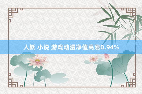 人妖 小说 游戏动漫净值高涨0.94%