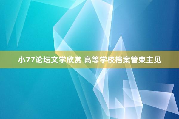 小77论坛文学欣赏 高等学校档案管束主见