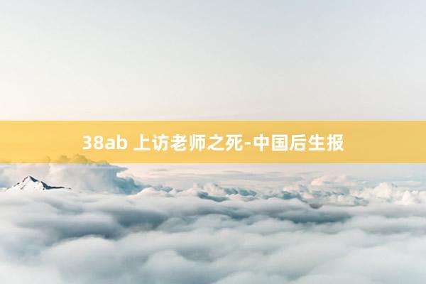 38ab 上访老师之死-中国后生报