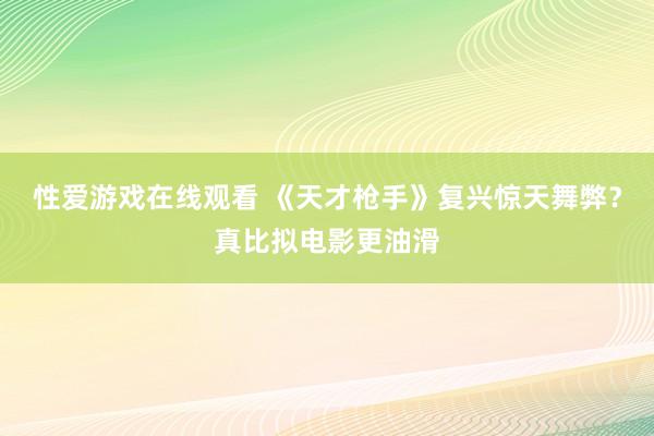 性爱游戏在线观看 《天才枪手》复兴惊天舞弊？真比拟电影更油滑